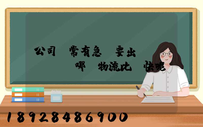 公司經常有急貨要出，請問哪個物流比較快呢？